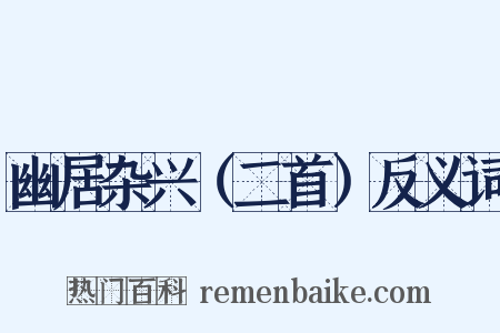 幽居杂兴（二首）反义词是什么意思的图片